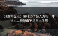 51爆料盘点：爆料10个惊人真相，神秘人上榜理由罕见令人愤怒