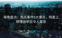 海角盘点：热点事件5大爆点，明星上榜理由罕见令人窒息