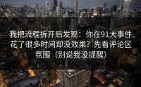 我把流程拆开后发现：你在91大事件花了很多时间却没效果？先看评论区氛围（别说我没提醒）