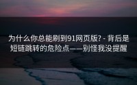 为什么你总能刷到91网页版? - 背后是短链跳转的危险点——别怪我没提醒