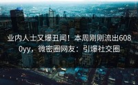 业内人士又爆丑闻！本周刚刚流出6080yy，微密圈网友：引爆社交圈