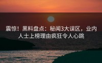 震惊！黑料盘点：秘闻3大误区，业内人士上榜理由疯狂令人心跳
