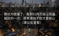 我以为我懂了，直到91网页版让我最破防的一次：原来通知干扰才是核心（建议反复看）