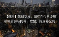 【爆料】黑料突发：网红在今日凌晨被曝曾参与内幕，欲望升腾席卷全网
