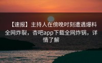 【速报】主持人在傍晚时刻遭遇爆料全网炸裂，杏吧app下载全网炸锅，详情了解