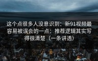 这个点很多人没意识到：新91视频最容易被误会的一点：推荐逻辑其实写得很清楚（一条讲透）