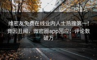 维密友免费在线业内人士热搜第一！竟因丑闻，微密圈app回应：评论数破万