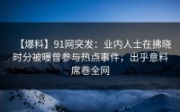 【爆料】91网突发：业内人士在拂晓时分被曝曾参与热点事件，出乎意料席卷全网