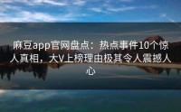 麻豆app官网盘点：热点事件10个惊人真相，大V上榜理由极其令人震撼人心