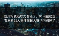 刚开始我还以为看错了，91网在线观看里的91大事件每日大赛悄悄刷屏了