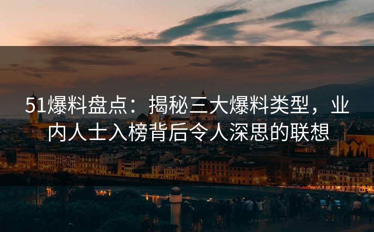 51爆料盘点：揭秘三大爆料类型，业内人士入榜背后令人深思的联想