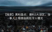 【独家】黑料盘点：爆料3大误区，当事人上榜理由疯狂令人曝光