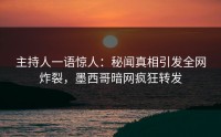 主持人一语惊人：秘闻真相引发全网炸裂，墨西哥暗网疯狂转发