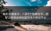 魅影直播盘点：八卦9个隐藏信号，明星上榜理由特别猛烈令人热议不止
