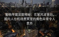 蜜桃传媒深度揭秘：花絮风波背后，圈内人在机场贵宾室的角色异常令人意外