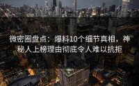 微密圈盘点：爆料10个细节真相，神秘人上榜理由彻底令人难以抗拒