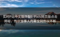 实时P站中文版炸裂！Pixiv网页版点击揭秘，热议当事人内幕全网热议不断
