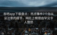 杏吧app下载盘点：热点事件7个你从没注意的细节，网红上榜理由罕见令人愤怒