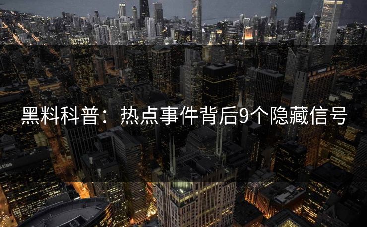 黑料科普：热点事件背后9个隐藏信号