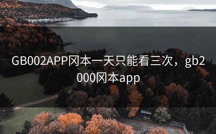 GB002APP冈本一天只能看三次，gb2000冈本app