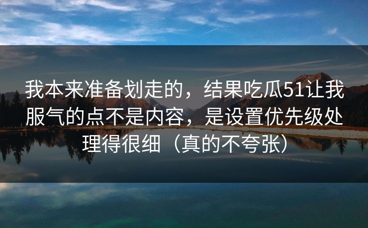我本来准备划走的,结果吃瓜51让我服气的点不是内容,是设置优先级处理得很细(真的不夸张) 我本来准备划走的,结果吃瓜51让我服气的点不是内容,是设置优先级处理得很细(真的不夸张)