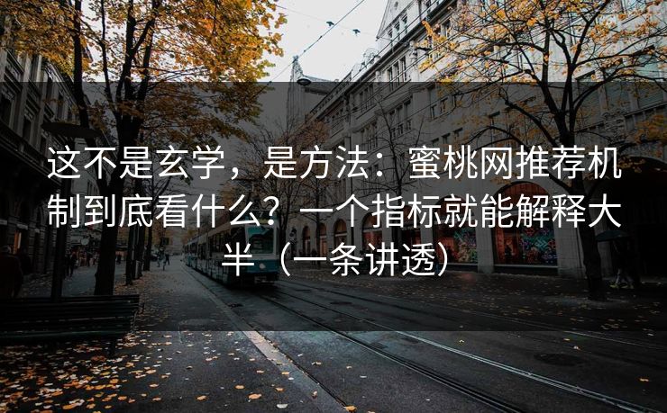 这不是玄学,是方法:蜜桃网推荐机制到底看什么?一个指标就能解释大半(一条讲透) 这不是玄学,是方法:蜜桃网推荐机制到底看什么?一个指标就能解释大半(一条讲透)